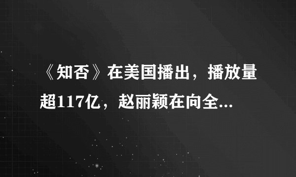 《知否》在美国播出,播放量超117亿,赵丽颖在向全世界迈进
