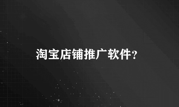 淘宝店铺推广软件？