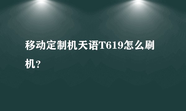 移动定制机天语T619怎么刷机?