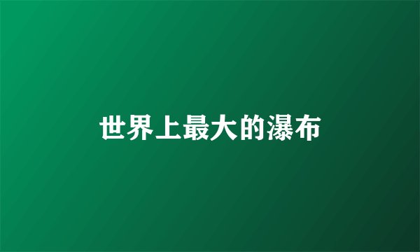 世界上最大的瀑布