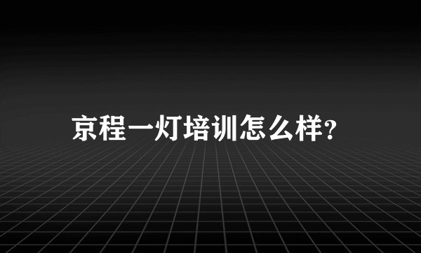 京程一灯培训怎么样?