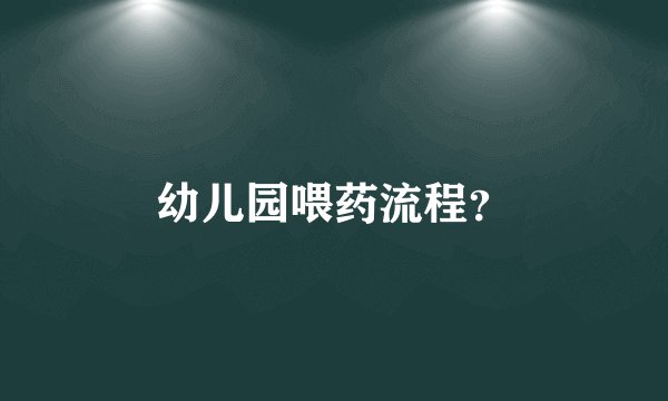 幼儿园喂药流程？