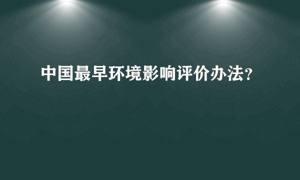 中国最早环境影响评价办法？