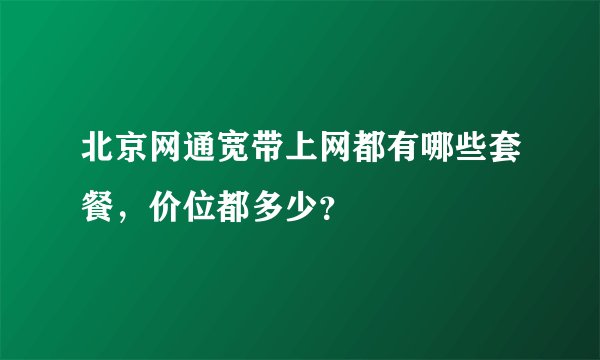 北京网通宽带上网都有哪些套餐，价位都多少？