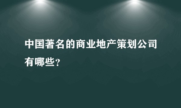 中国著名的商业地产策划公司有哪些？