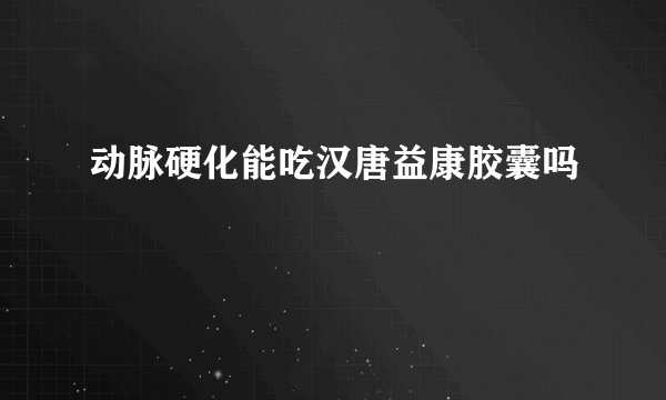 动脉硬化能吃汉唐益康胶囊吗