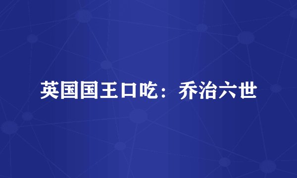 英国国王口吃:乔治六世