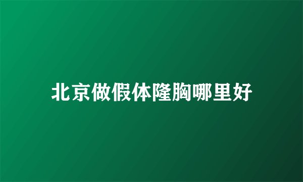 北京做假体隆胸哪里好