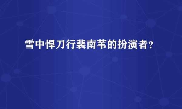 雪中悍刀行裴南苇的扮演者？