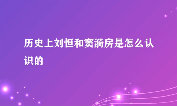 历史上刘恒和窦漪房是怎么认识的