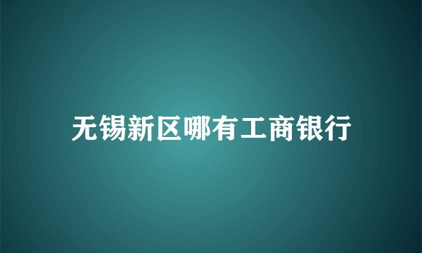 无锡新区哪有工商银行