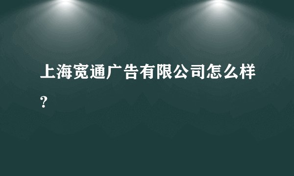 上海宽通广告有限公司怎么样？