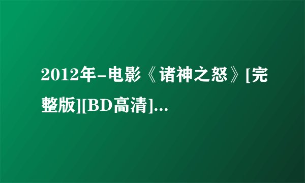 2012年-电影《诸神之怒》[完整版][BD高清][在线观看]-【迅雷下载】
