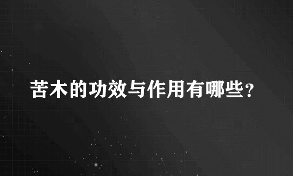 苦木的功效与作用有哪些？