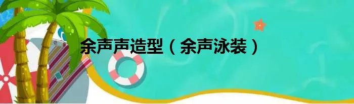 余声声造型（余声泳装）