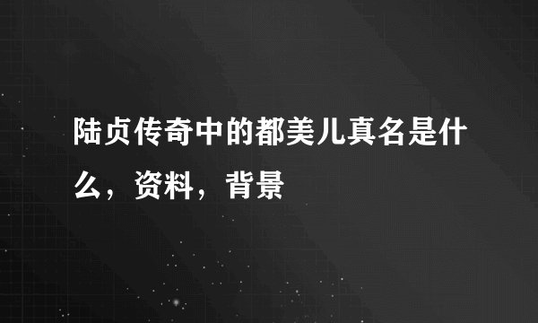 陆贞传奇中的都美儿真名是什么，资料，背景