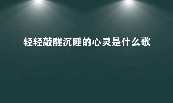 轻轻敲醒沉睡的心灵是什么歌