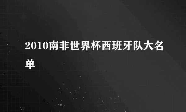 2010南非世界杯西班牙队大名单