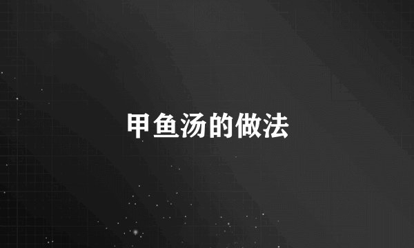 甲鱼汤的做法