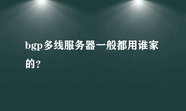 bgp多线服务器一般都用谁家的？