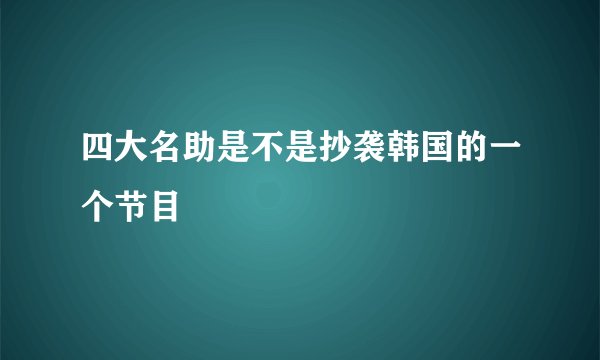 四大名助是不是抄袭韩国的一个节目