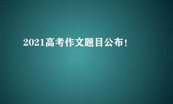 2021高考作文题目公布！