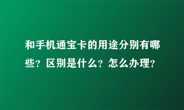 和手机通宝卡的用途分别有哪些?区别是什么?怎么办理?