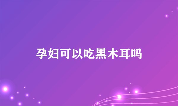 孕妇可以吃黑木耳吗