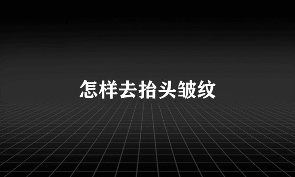 怎样去抬头皱纹