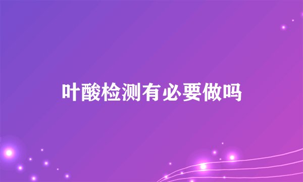 叶酸检测有必要做吗