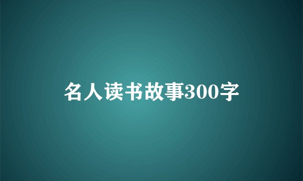 名人读书故事300字