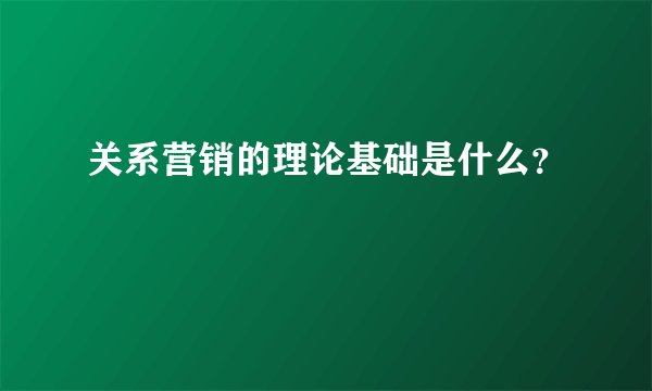 关系营销的理论基础是什么？