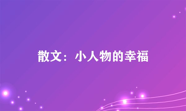 散文:小人物的幸福