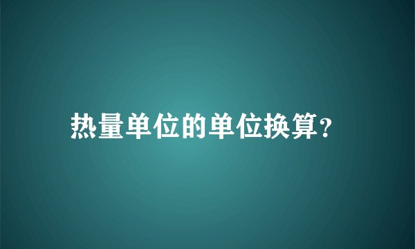 热量单位的单位换算？