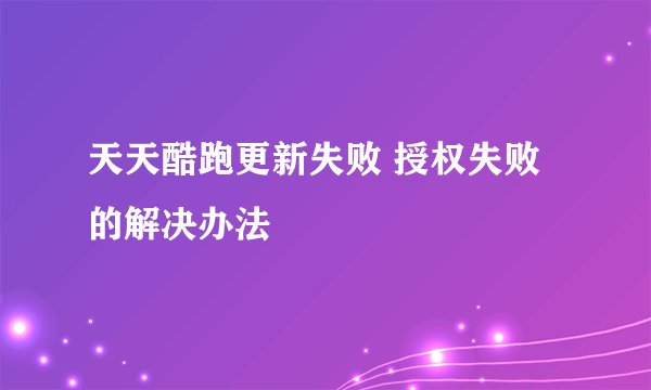 天天酷跑更新失败 授权失败的解决办法