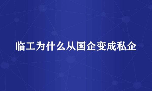 临工为什么从国企变成私企