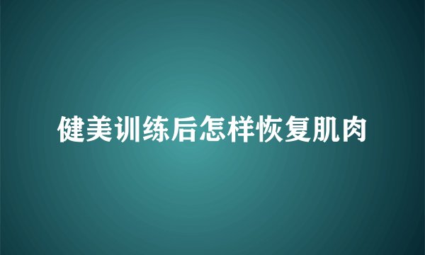 健美训练后怎样恢复肌肉