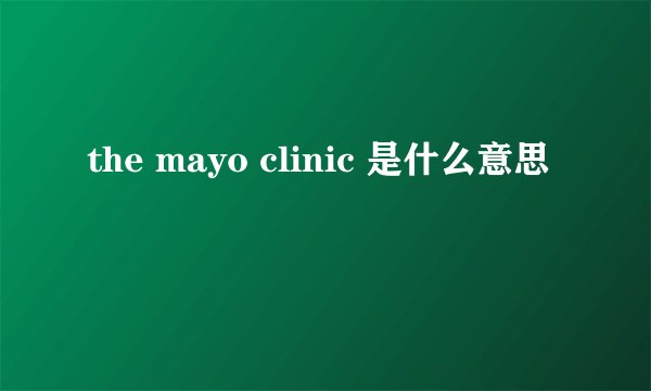 the mayo clinic 是什么意思