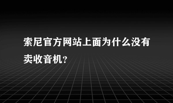 索尼官方网站上面为什么没有卖收音机？
