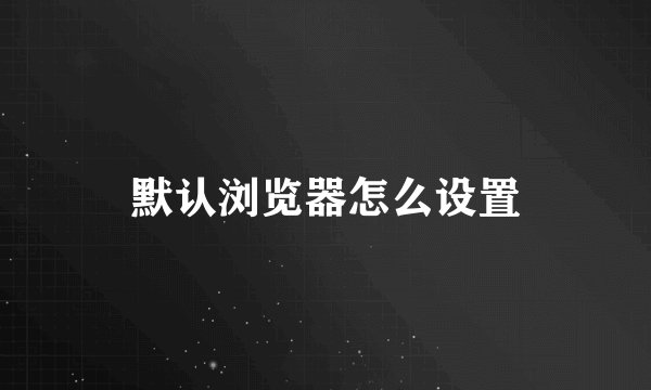 默认浏览器怎么设置