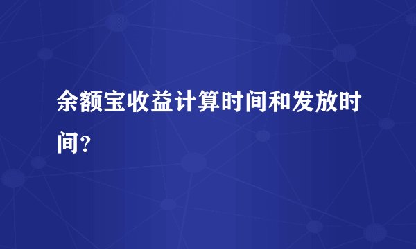 余额宝收益计算时间和发放时间？