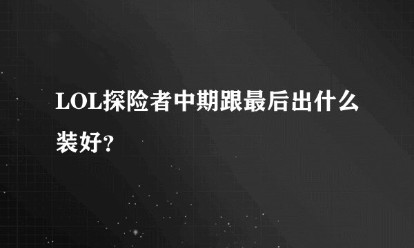 LOL探险者中期跟最后出什么装好？