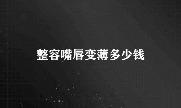 整容嘴唇变薄多少钱