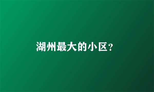 湖州最大的小区？