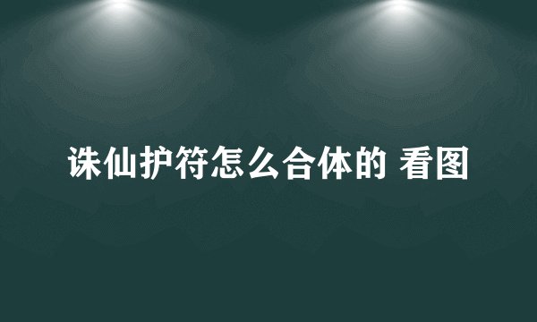 诛仙护符怎么合体的 看图
