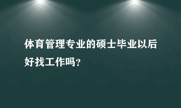 体育管理专业的硕士毕业以后好找工作吗?