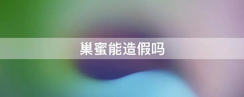巢蜜能造假吗