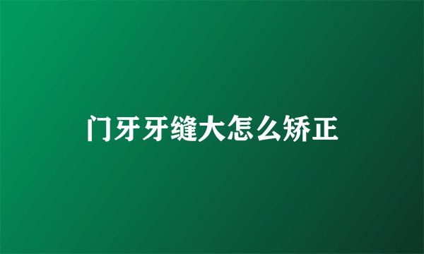 门牙牙缝大怎么矫正
