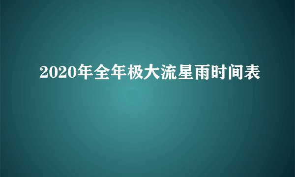 2020年全年极大流星雨时间表