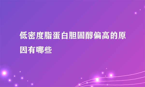低密度脂蛋白胆固醇偏高的原因有哪些